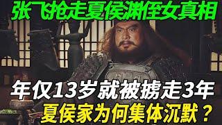 张飞抢走夏侯渊侄女真相！年仅13岁就被掳走3年，夏侯家为何集体沉默？背后暗藏三大政治玄机。#历史