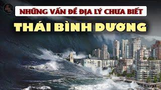 NHỮNG VẤN ĐỀ ĐỊA LÝ CỦA THÁI BÌNH DƯƠNG | Đại Dương bí ẩn và lớn nhất thế giới