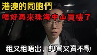 港澳同胞們｜唔好再來珠海中山買樓了｜租又租唔出去｜賣又賣不動｜一個敢講真話的房產人