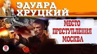 ЭДУАРД ХРУЦКИЙ «МЕСТО ПРЕСТУПЛЕНИЯ МОСКВА». Аудиокнига. Читает Всеволод Кузнецов