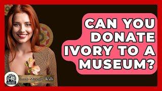 Can You Donate Ivory To A Museum? - Inside Museum Walls