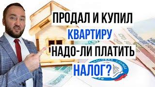 Продал квартиру и купил новую. Нужно ли платить налог?