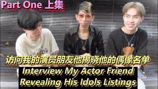 Interview My Actor Friend Revealing His Idols Listings 访问我的演员朋友揭晓他的偶像名单 My Idols List 我的偶像名单Part 1上集