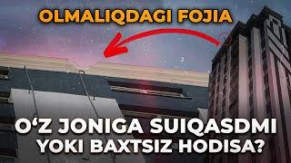 OLMALIQDAGI FOJIA O'Z JONIGA SUIQASDMI YOKI BAXTSIZ HODISA?