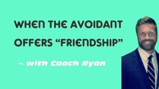 When the avoidant offers “friendship”