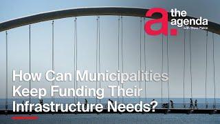 How Will Municipalities Fund the Growing Need for Infrastructure? | The Agenda