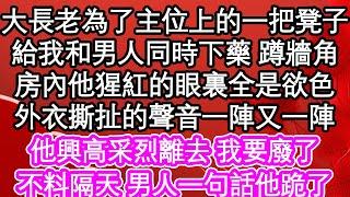 大長老為了主位上的一把凳子，給我和男人同時下藥 蹲牆角，房內他猩紅的眼裏全是欲色，外衣撕扯的聲音一陣又一陣，他興高采烈離去 我要廢了，不料隔天 男人一句話他跪了| #為人處世#生活經驗#情感故事#養老