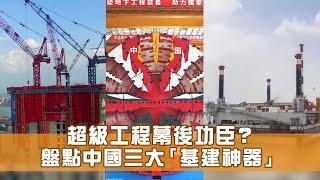 超級工程幕後功臣？盤點中國三大「基建神器」