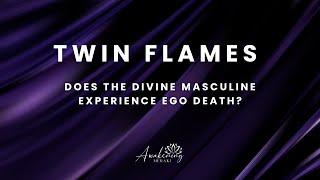 Twin Flames - When does the divine masculine experience ego death?