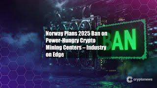 Norway Plans 2025 Ban on Power-Hungry Crypto Mining Centers –