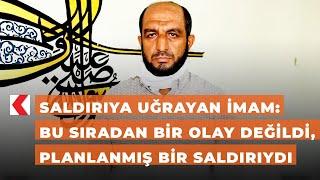 Saldırıya uğrayan İmam: Bu sıradan bir olay değildi, planlanmış bir saldırıydı