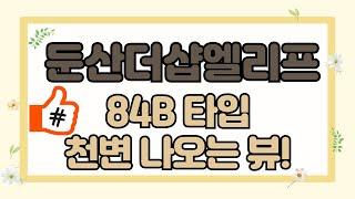 둔산더샵엘리프 84B타입 리뷰｜천변뷰 나오는 특별한 일반 분양 세대 찾았습니다!