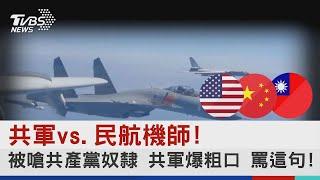 共軍vs 民航機師!被嗆共產黨奴隸 共軍爆粗口 罵這句!!｜TVBS新聞