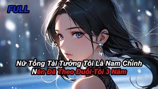 FULL Nữ Tổng Tài Tưởng Tôi Là Nam Chính Nên Đã Theo Đuổi Tôi 3 Năm