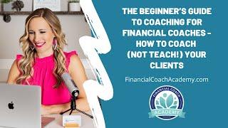 The Beginner’s Guide to Coaching for Financial Coaches - How to Coach Your Clients Effectively