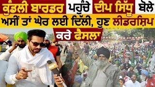 Kundli Border पहुंचे Deep Sidhu बोले 'हमनें तो घेर ली Delhi, अब Leadership करे फैसला