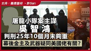 屠龍小隊案主謀吳智鴻判刑25年10個月未夠重，幕後金主及武器疑同美國佬有關？