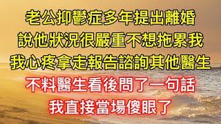 老公抑鬱症多年提出離婚，說他狀況很嚴重不想拖累我，我心疼拿走報告諮詢其他醫生，不料醫生看後問了一句話，我直接當場傻眼了