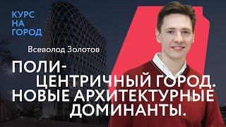 Полицентричный город. Новые архитектурные доминанты | Всеволод Золотов | Курс на город