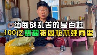 缅甸战乱苦的是百姓100亿翡翠被困枪林弹雨里