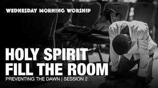 Holy Spirit Fill the Room | Preventing The Dawn: Wednesday Morning Worship | Session 2