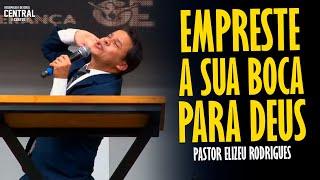 PASTOR ELIZEU RODRIGUES: EMPRESTE A SUA BOCA PARA DEUS - PREGAÇÃO ANGELICAL