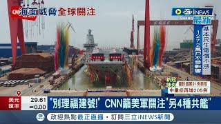 "先別理福建號"！中國第三艘航母風水下水 美國CNN籲:這四種共艦更具威脅 美軍最該擔心│記者 向敦維│【國際局勢】20220627│三立iNEWS