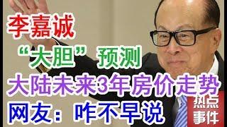 李嘉诚“大胆”预测大陆未来3年房价走势，网友咋不早说【热点事件】（中国楼市 房价 房地产）2019中国房地产现状2019年最新消息：中国经济泡沫下楼市房价何时崩盘？什么时候才何时买房？