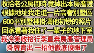 收拾老公房間時 竟掉出本房產證,根據地址我走進一片高奢別墅區,600平別墅裡掛滿他初戀的照片,回家看著我住了一輩子的地下室,我冷笑收拾行李直奔房產管理局,掛牌賣出 一招他徹底傻眼了#為人處世#養老