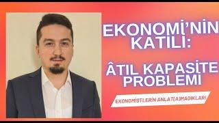 EKONOMİ'NİN KATİLİ ATIL KAPASİTE - AŞIRI YATIRIM PROBLEMİNİ ANLAMAK