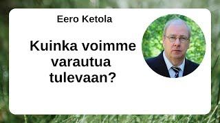 Eero Ketola - Kuinka voimme varautua tulevaan?