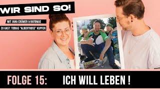 Wir sind so! - #15 "Ich will leben!" - Der Podcast (mit Tobias Kupfer, Jana Crämer und Batomae)