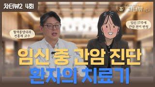 [차터뷰 시즌2] 4회. 임신 중 간암 전이를 진단 받은 환자와 분당차병원 혈액종양내과 전홍재 교수의 면역 항암치료 이야기