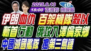 【中天辣晚報】#蔡正元#栗正傑#介文汲!伊朗血仇 百架機隊殺以色列! 斬首行動 俄攻入澤倫家鄉! 中國滅國艦隊 搗第三島鏈! |張雅婷辣晚報20250613完整版@中天新聞CtiNews
