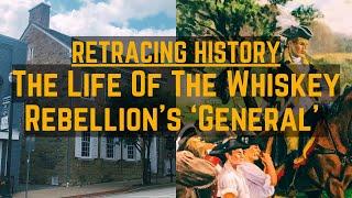 The Life Of The Whiskey Rebellion's 'General' | Retracing History Ep 78