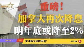 重磅! 加拿大央行再降息0.5%，明年底或降至2%，关注两大风险因素