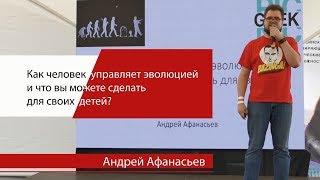 Андрей Афанасьев "Как человек управляет эволюцией и что вы можете сделать для своих детей?