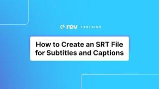 How to Create an SRT File for Subtitles and Captions | Rev Explains