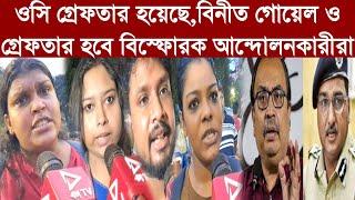 ওসি গ্রেফতার হয়েছে,বিনীত গোয়েল ও গ্রেফতার হবে বিস্ফোরক আন্দোলনকারীরা