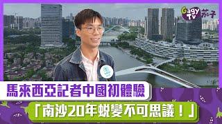 【短片】【有目共睹】馬來西亞記者中國初體驗「南沙20年蛻變不可思議！」