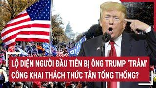 Thời sự quốc tế: Lộ diện người đầu tiên bị ông Trump ‘trảm’,công khai thách thức tân Tổng thống?