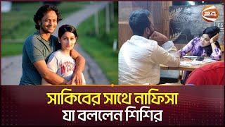 সাকিবের সাথে নাফিসা কামাল ইস্যুতে মুখ খুললেন শিশির | Shakib | Nafisa kamal | Channel 24