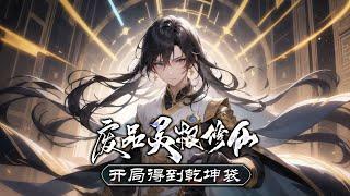 《废品灵根修仙，开局得到乾坤袋》第1-406话 少年无意得到金丹修士的一个储物袋，名曰乾坤袋。进入宗门修仙，得知自己是废品灵根，但是他没有放弃，充分利用乾坤袋的作用闯出了一条不平凡的修仙道路！