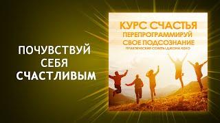 Курс счастья. Практические советы Джона Кехо. Перепрограммируй свое подсознание на счастье.