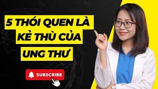 5 Thói quen là kẻ thù của ung thư | Bác sĩ Huyền