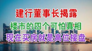 建行董事长揭露：中国房地产楼市的四个可怕真相！现在买房子就是当高位接盘侠