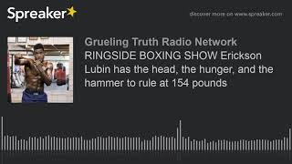 RINGSIDE BOXING SHOW Erickson Lubin has the head, the hunger, and the hammer to rule at 154 pounds