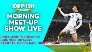 JONES STARS FOR ENGLAND | REDS MONITOR KUDUS | CARRERAS, KUBO & HATO LINKED | MORNING MEET-UP LIVE