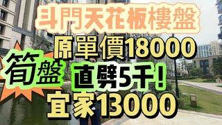 筍盤！斗門天花板樓盤，原單價18000，直劈5千蚊一方，宜家只需13000一方。