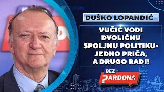 BEZ PARDONA | Duško Lopandić: Vučić vodi dvoličnu spoljnu politiku - jedno priča, a drugo radi!